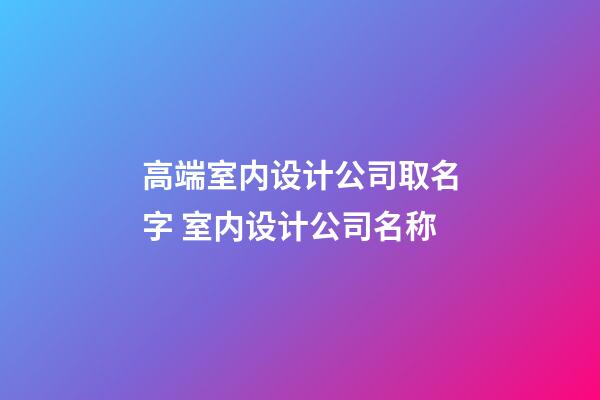 高端室内设计公司取名字 室内设计公司名称